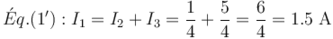 Éq. (1') :I_1 = I_2 + I_3 = \frac{1}{4} + \frac{5}{4} = \frac{6}{4} = 1.5 \text{ A}