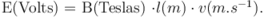 E(Volts) = B(Teslas) \cdot l(m) \cdot v(m.s^{-1}).