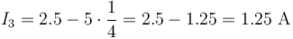 I_3 = 2.5 - 5 \cdot \frac{1}{4} = 2.5 - 1.25 = 1.25 \text{ A}