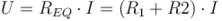 ~U = R_{EQ} \cdot I = (R_{1} + R{2}) \cdot I